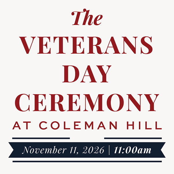 Flyer reading, "The Veteran's Day Ceremony at Coleman Hill. November 11, 2026. 11 am."